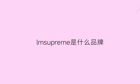 lmsupreme是什么品牌(lsmy是什么品牌)