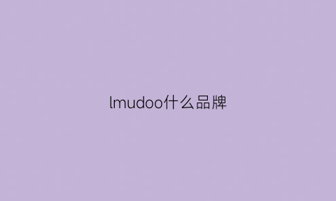 lmudoo什么品牌(moido是什么牌子)