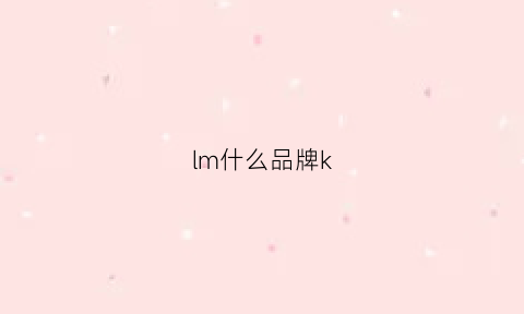 lm什么品牌k(lmk是什么档次)