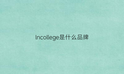 lncollege是什么品牌(lnelge是什么牌子)