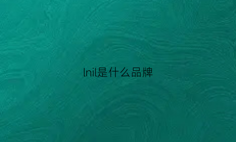 lnil是什么品牌(ll-nlng是什么牌子)