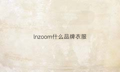 lnzoom什么品牌衣服(lnju是什么衣服品牌)