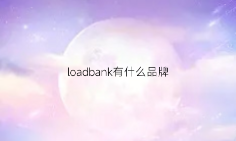 loadbank有什么品牌(loocka是什么牌子)