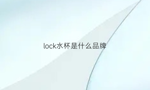 lock水杯是什么品牌(locklock水杯是哪家公司生产)