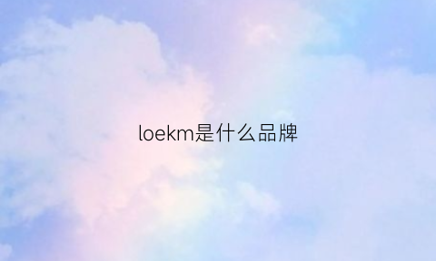 loekm是什么品牌(loake是什么牌子)