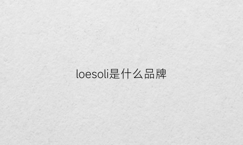 loesoli是什么品牌(loiarose是什么品牌)