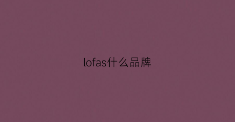 lofas什么品牌(fa2lo是什么牌子)