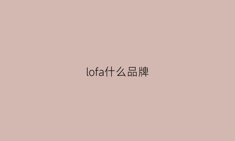 lofa什么品牌(louzfra是什么牌子)