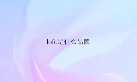 lofc是什么品牌(loc是什么牌子)