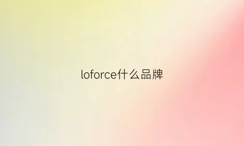 loforce什么品牌(loosafe是什么牌子)