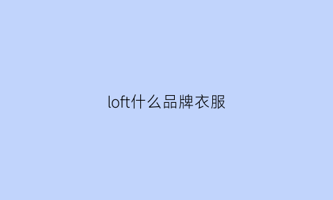 loft什么品牌衣服(loft牌子的衣服)