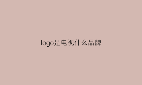 logo是电视什么品牌(logo是电视什么品牌的标志)