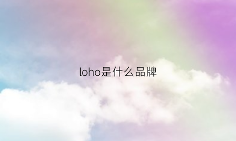 loho是什么品牌(locomg是什么牌子)