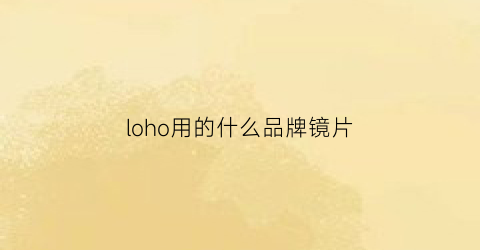 loho用的什么品牌镜片(loho眼镜怎么样)