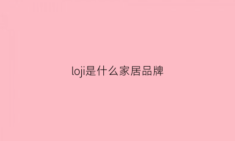 loji是什么家居品牌(lojel是什么品牌)