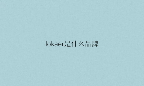 lokaer是什么品牌(loca是什么品牌)