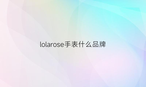 lolarose手表什么品牌(lolarose手表什么品牌厂)