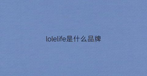 lolelife是什么品牌(lzefia是什么牌子)