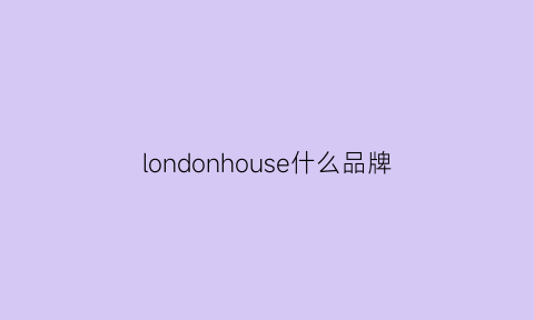 londonhouse什么品牌(london是啥牌子的服装)