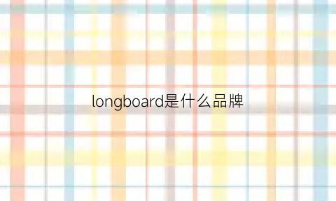 longboard是什么品牌(longboard是什么翻译中文)