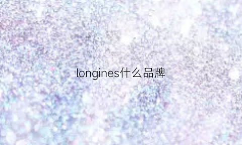 longines什么品牌(longines是什么)