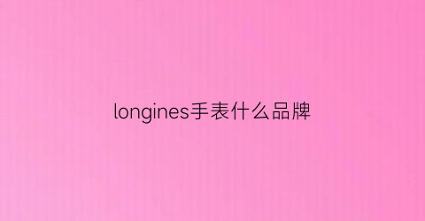 longines手表什么品牌(longines手表什么牌子图片)