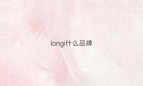 longi什么品牌(longrich是什么牌子)