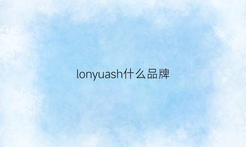 lonyuash什么品牌(loogy什么牌子)