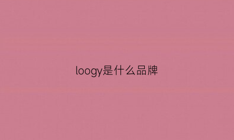 loogy是什么品牌(loogy什么牌子)