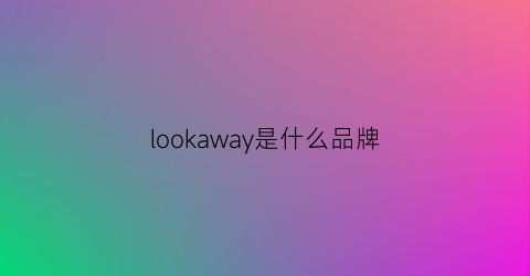 lookaway是什么品牌(lookyami是哪里的品牌)