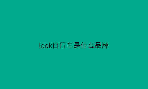 look自行车是什么品牌(自行车look中文名)