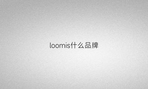 loomis什么品牌(lopom是什么牌子)