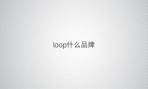 loop什么品牌(looops品牌)