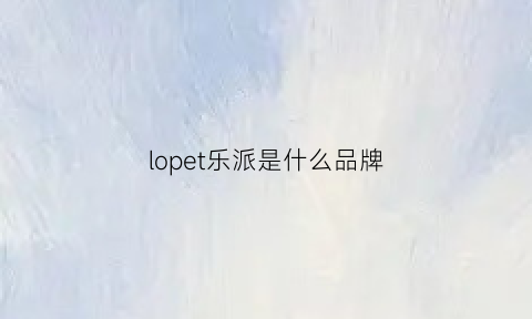 lopet乐派是什么品牌