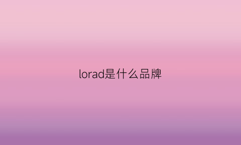 lorad是什么品牌(lorraine是什么牌子)