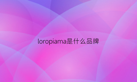 loropiama是什么品牌(loro是什么牌子)