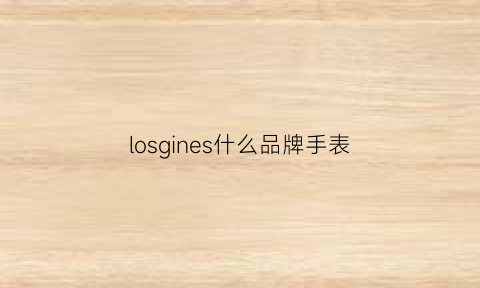 losgines什么品牌手表(lobuns是什么牌子手表)