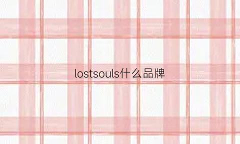 lostsouls什么品牌(lostsoul什么衣服牌子)