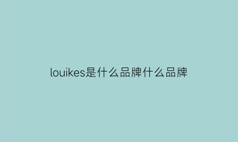 louikes是什么品牌什么品牌(louikfa是什么品牌)