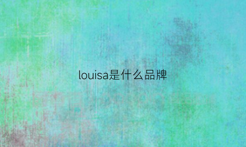 louisa是什么品牌(LOUISA是什么品牌)