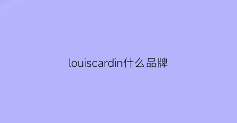 louiscardin什么品牌(louiscastel品牌介绍)