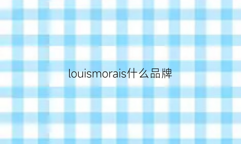 louismorais什么品牌(louisam是什么牌子)