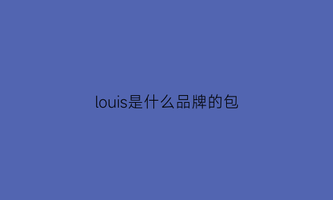 louis是什么品牌的包(louisas是什么牌子)