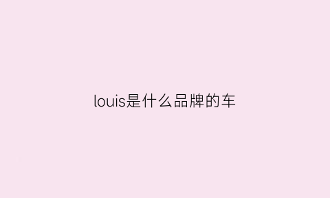 louis是什么品牌的车(louisxlll是什么牌子)