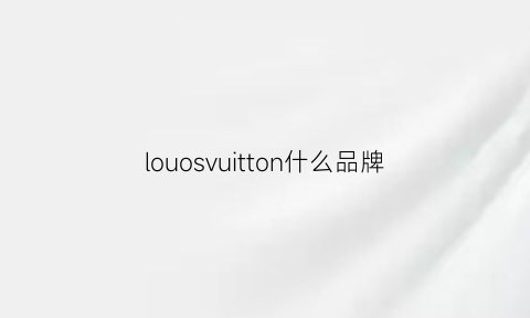 louosvuitton什么品牌(loursvuitton)