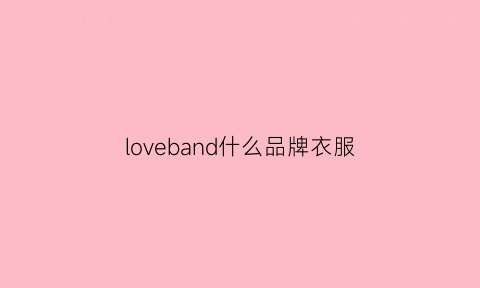 loveband什么品牌衣服(lovelove是什么档次)