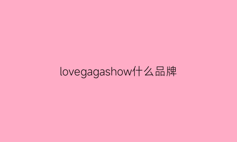 lovegagashow什么品牌(love·g是什么牌子)