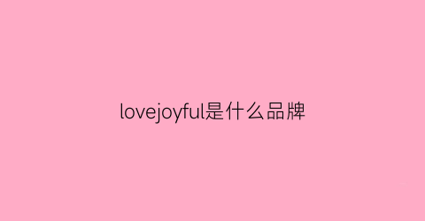 lovejoyful是什么品牌(lovefyse什么牌子)