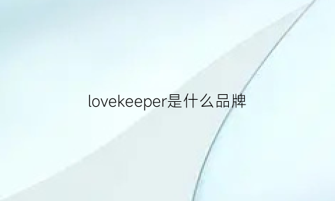 lovekeeper是什么品牌(lovekeep是什么牌子)