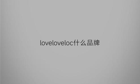 loveloveloc什么品牌(love啥品牌)